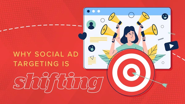 Why Social Ad Targeting Is Shifting — And What It Means for Your Campaigns 